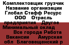 Комплектовщик-грузчик › Название организации ­ Глобал Стафф Ресурс, ООО › Отрасль предприятия ­ Другое › Минимальный оклад ­ 25 000 - Все города Работа » Вакансии   . Амурская обл.,Благовещенский р-н